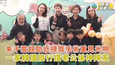 朱千雪千度近視靠手術重見光明 一家三口韓國旅行讚老公係神隊友