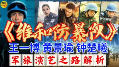 《维和防暴队》王一博 黄景瑜 钟楚曦 等五位演员军旅演艺之路解析